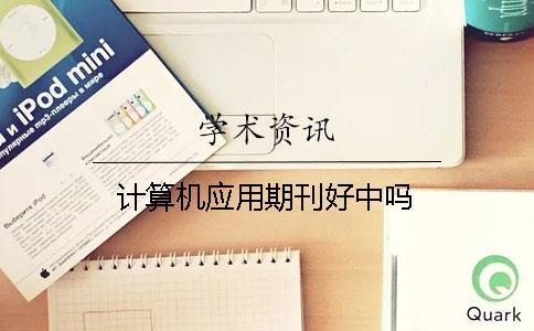 計(jì)算機(jī)應(yīng)用期刊好中嗎