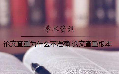 論文查重為什么不準確？ 論文查重根本不準確