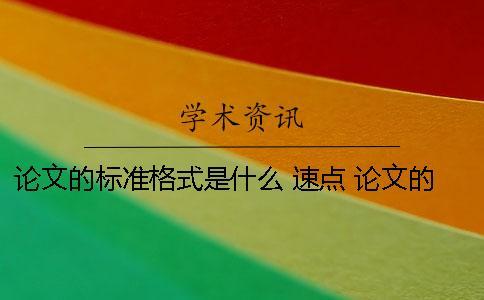 論文的標準格式是什么 速點！ 論文的格式怎么寫格式是什么樣的