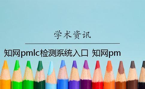 知網pmlc檢測系統入口 知網pmlc檢測系統嚴嗎