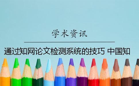 通過知網(wǎng)論文檢測系統(tǒng)的技巧 中國知網(wǎng)大學生論文檢測系統(tǒng)(學生)用戶名