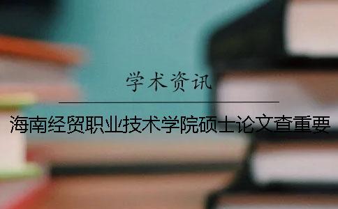 海南經(jīng)貿(mào)職業(yè)技術(shù)學(xué)院碩士論文查重要求及重復(fù)率