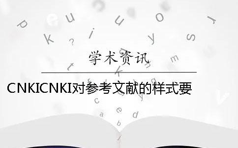CNKICNKI對(duì)參考文獻(xiàn)的樣式要求是怎么能的？