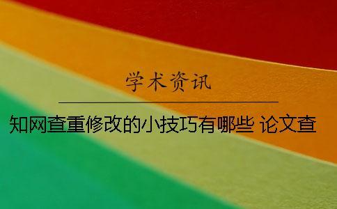 知網(wǎng)查重修改的小技巧有哪些 論文查重修改小技巧