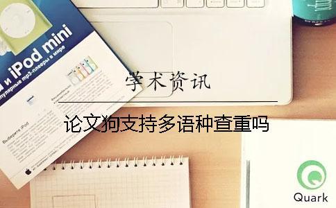 論文狗支持多語(yǔ)種查重嗎？
