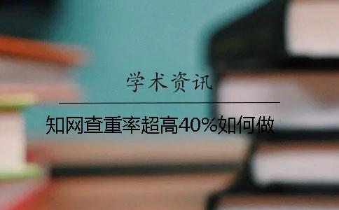 知網查重率超高40%如何做