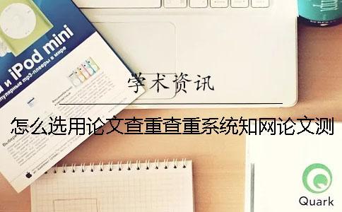 怎么選用論文查重查重系統？知網論文測試有什么優勢？