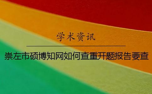 崇左市碩博知網如何查重？開題報告要查嗎？