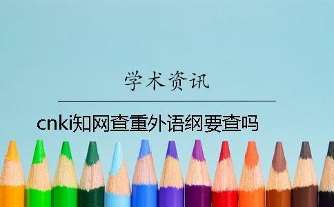 cnki知網(wǎng)查重外語綱要查嗎