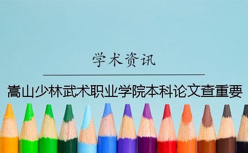 嵩山少林武術(shù)職業(yè)學院本科論文查重要求及重復(fù)率 嵩山少林武術(shù)職業(yè)學院聯(lián)辦本科一