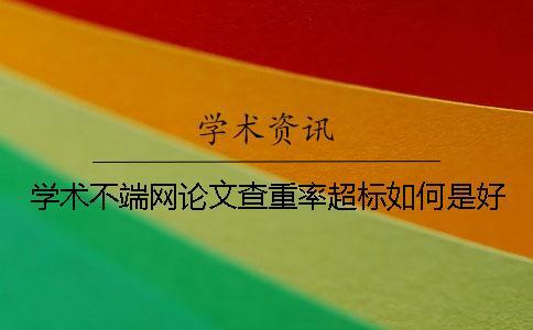 學(xué)術(shù)不端網(wǎng)論文查重率超標(biāo)如何是好？