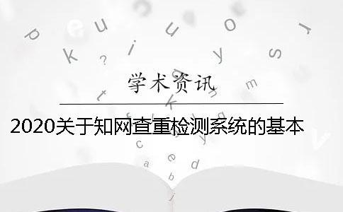 2020關(guān)于知網(wǎng)查重檢測系統(tǒng)的基本知識分享