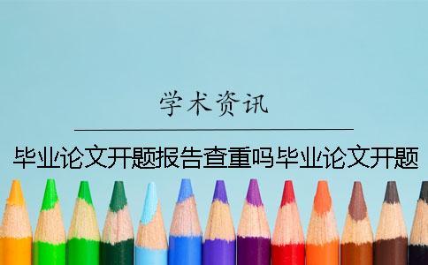 畢業(yè)論文開題報告查重嗎畢業(yè)論文開題報告指導教師意見重要嗎