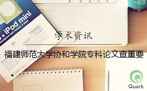 福建師范大學(xué)協(xié)和學(xué)院專科論文查重要求及重復(fù)率 福建師范大學(xué)協(xié)和學(xué)院是專科嗎