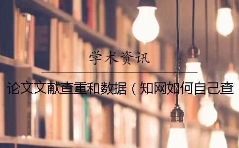 論文文獻查重和數據(知網如何自己查重_文獻綜述要查重嗎) 論文文獻查重和數據(知網如何自己查重_文獻綜述要查重嗎)
