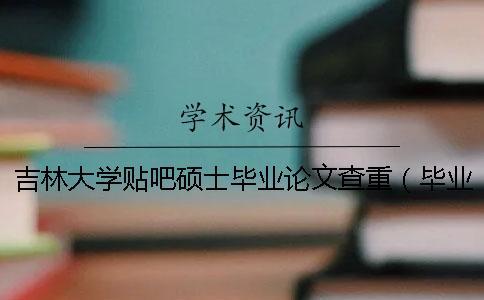吉林大學貼吧碩士畢業論文查重(畢業論文查重率是多少_研究生畢業論文綜述查重嗎) 吉林大學貼吧碩士畢業論文查重(畢業論文查重率是多少_研究生畢業論文綜述查重嗎)
