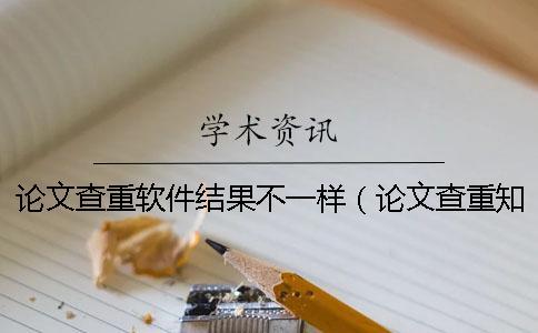 論文查重軟件結(jié)果不一樣(論文查重知網(wǎng)_論文查重報(bào)告單怎么看) 論文查重軟件結(jié)果不一樣(論文查重知網(wǎng)_論文查重報(bào)告單怎么看)