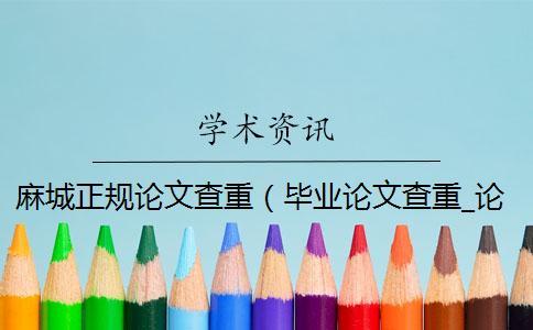麻城正規論文查重(畢業論文查重_論文查重軟件哪個靠譜) 麻城正規論文查重(畢業論文查重_論文查重軟件哪個靠譜)