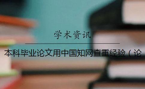 本科畢業論文用中國知網查重經驗(論文知網查重_論文怎樣查重) 本科畢業論文用中國知網查重經驗(論文知網查重_論文怎樣查重)